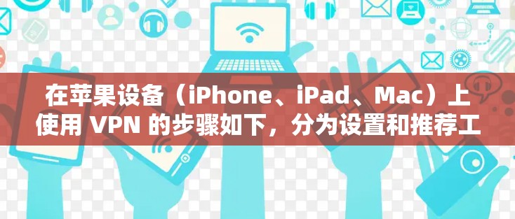 在苹果设备（iPhone、iPad、Mac）上使用 VPN 的步骤如下，分为设置和推荐工具两部分