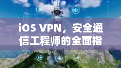 iOS VPN，安全通信工程师的全面指南