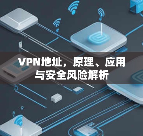 VPN地址，原理、应用与安全风险解析