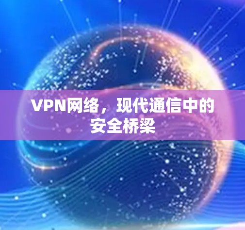 VPN网络，现代通信中的安全桥梁