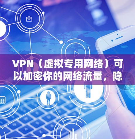 VPN（虚拟专用网络）可以加密你的网络流量，隐藏真实IP，增强隐私和安全性。以下是关于VPN流量的关键点