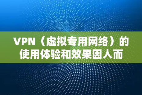 VPN（虚拟专用网络）的使用体验和效果因人而异，具体取决于你的需求、选择的VPN服务以及使用场景。以下是一些常见优缺点和注意事项，供你参考