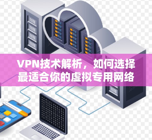VPN技术解析，如何选择最适合你的虚拟专用网络