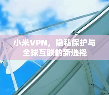 小米VPN，隐私保护与全球互联的新选择