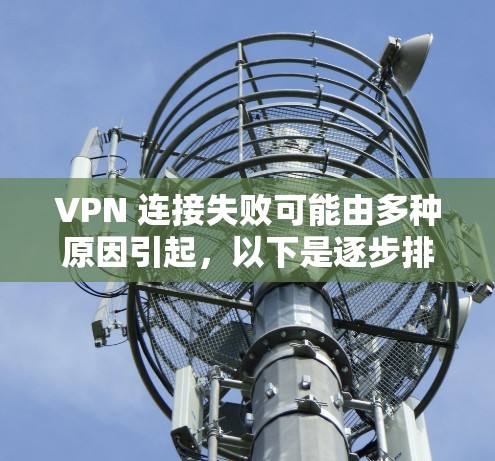VPN 连接失败可能由多种原因引起，以下是逐步排查和解决的步骤