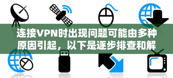 连接VPN时出现问题可能由多种原因引起，以下是逐步排查和解决的步骤