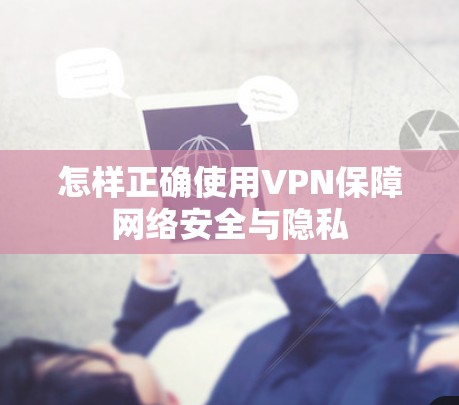 怎样正确使用VPN保障网络安全与隐私