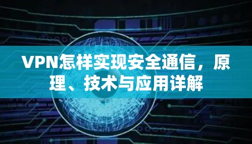 VPN怎样实现安全通信，原理、技术与应用详解