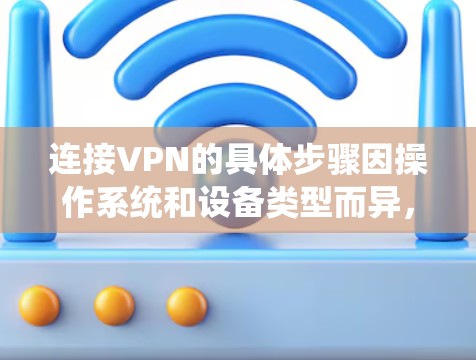 连接VPN的具体步骤因操作系统和设备类型而异，以下为常见平台的通用指南