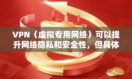 VPN（虚拟专用网络）可以提升网络隐私和安全性，但具体效果取决于其类型、配置及使用方式。以下是关于VPN安全的综合分析