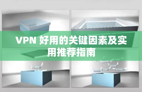 VPN 好用的关键因素及实用推荐指南
