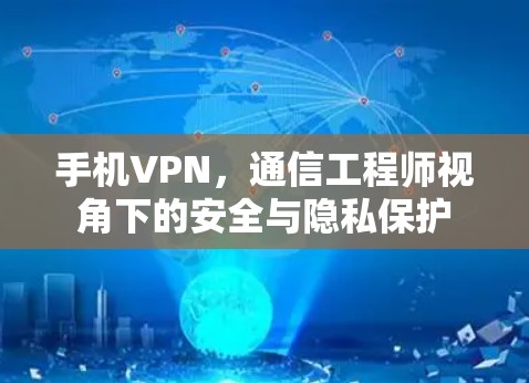 手机VPN，通信工程师视角下的安全与隐私保护