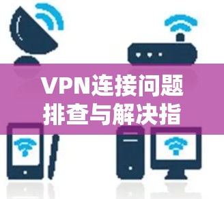 VPN连接问题排查与解决指南