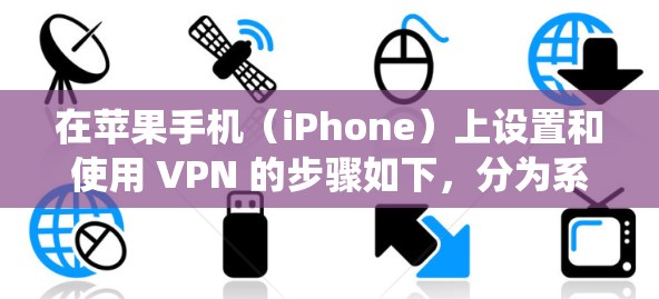 在苹果手机（iPhone）上设置和使用 VPN 的步骤如下，分为系统自带设置和第三方 VPN 应用两种方式