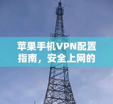 苹果手机VPN配置指南，安全上网的完整教程