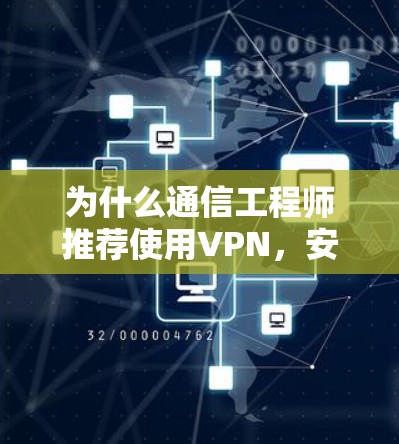 为什么通信工程师推荐使用VPN，安全、隐私与自由的综合考量