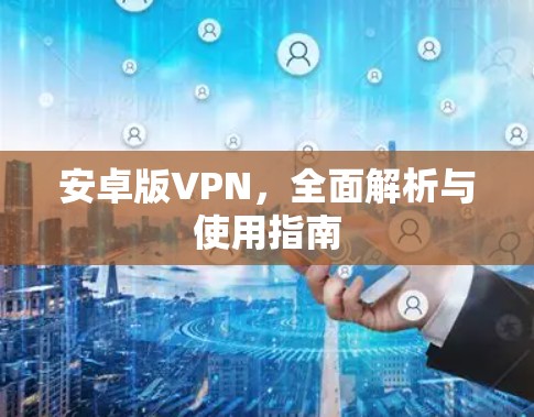 安卓版VPN，全面解析与使用指南
