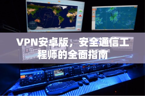 VPN安卓版，安全通信工程师的全面指南