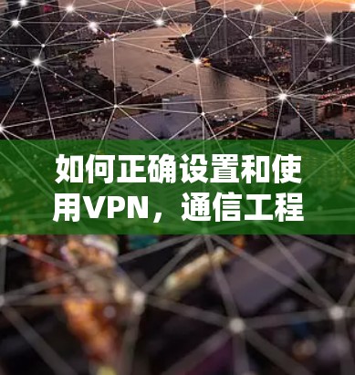 如何正确设置和使用VPN，通信工程师的专业指南
