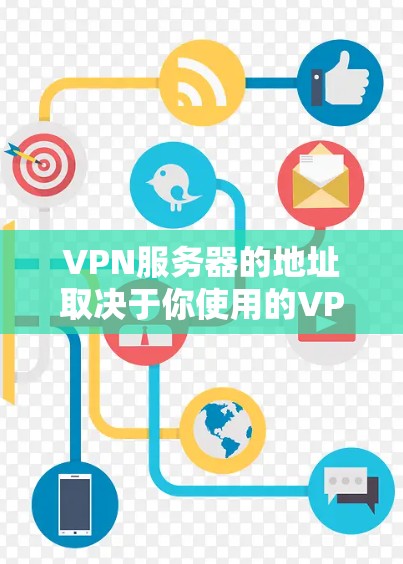 VPN服务器的地址取决于你使用的VPN服务提供商。不同的VPN提供商会有不同的服务器地址列表。以下是一些常见的VPN提供商及其获取服务器地址的方法
