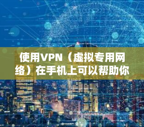 使用VPN（虚拟专用网络）在手机上可以帮助你加密网络流量、绕过地域限制、增强隐私保护等。以下是关于手机使用VPN的详细指南