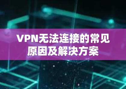 VPN无法连接的常见原因及解决方案