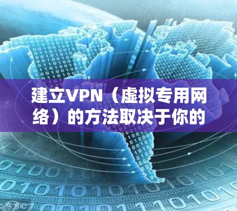 建立VPN（虚拟专用网络）的方法取决于你的需求和技术水平。以下是几种常见的VPN搭建方式，涵盖个人和企业用途