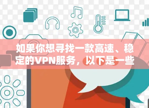 如果你想寻找一款高速、稳定的VPN服务，以下是一些建议和关键点，帮助你选择适合的极速VPN