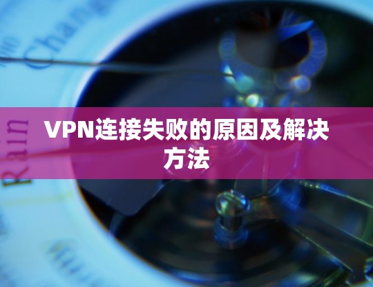 VPN连接失败的原因及解决方法
