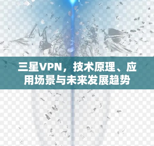 三星VPN，技术原理、应用场景与未来发展趋势