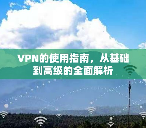 VPN的使用指南，从基础到高级的全面解析
