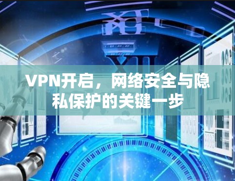 VPN开启，网络安全与隐私保护的关键一步