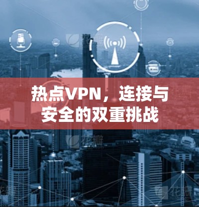 热点VPN，连接与安全的双重挑战