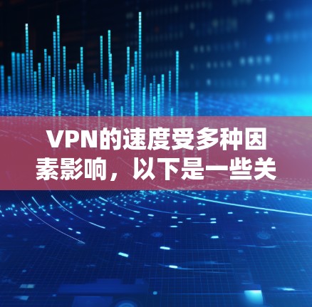 VPN的速度受多种因素影响，以下是一些关键点及优化建议