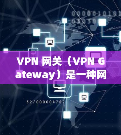VPN 网关（VPN Gateway）是一种网络设备或服务，用于在公共网络（如互联网）上建立安全的私有连接，实现远程用户、分支机构或云资源与中心网络之间的加密通信。以下是关于 VPN 网关的详细说明