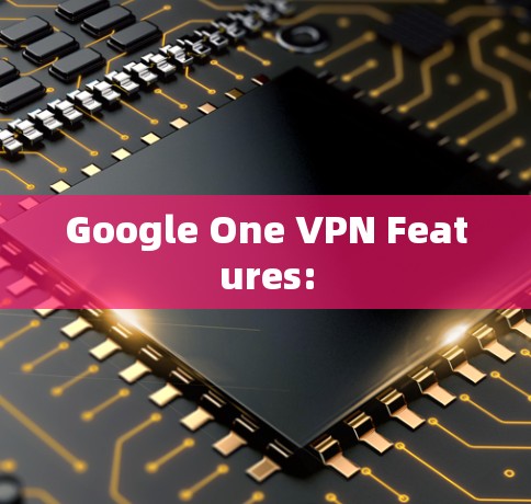 Google One VPN Features: