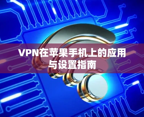 VPN在苹果手机上的应用与设置指南