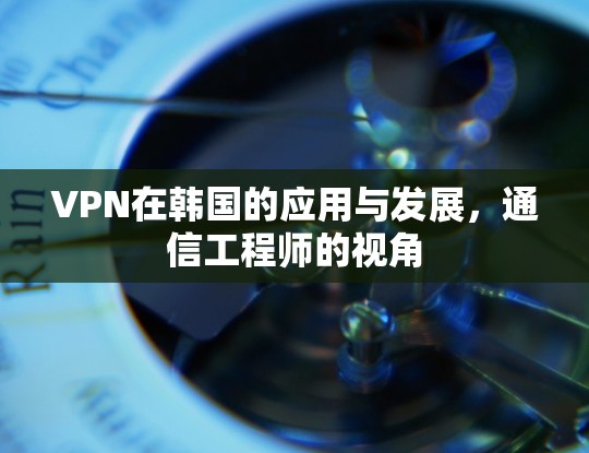 VPN在韩国的应用与发展，通信工程师的视角