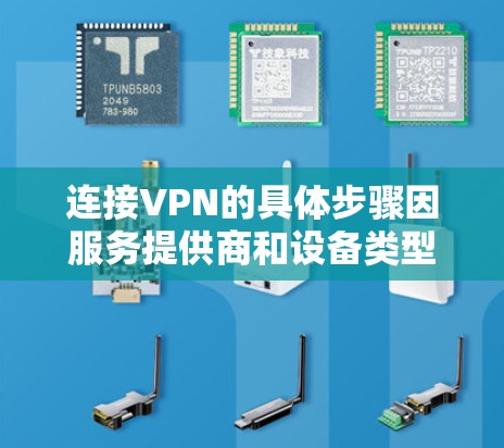 连接VPN的具体步骤因服务提供商和设备类型（如电脑、手机或路由器）而异，但以下是通用的操作流程