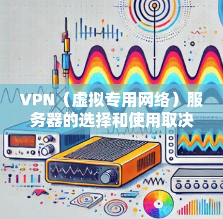 VPN（虚拟专用网络）服务器的选择和使用取决于你的具体需求，例如安全性、速度、地理位置或解锁特定内容的能力。以下是一些关键信息和建议
