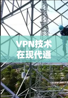 VPN技术在现代通信中的应用与挑战