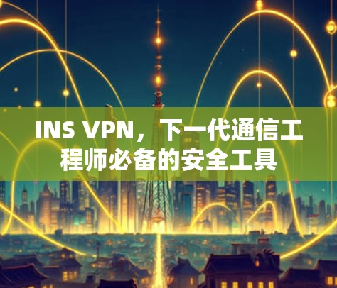 INS VPN,下一代通信工程师必备的安全工具