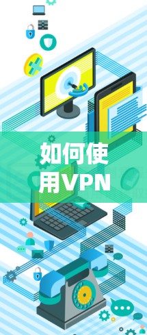 如何使用VPN,从基础到高级的全面指南