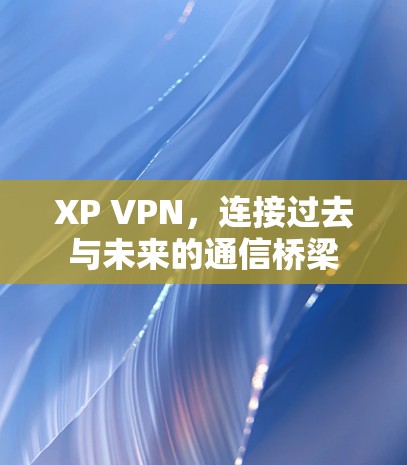 XP VPN，连接过去与未来的通信桥梁