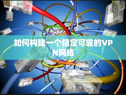 如何构建一个稳定可靠的VPN网络