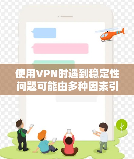 使用VPN时遇到稳定性问题可能由多种因素引起,以下是一些常见原因及解决方案,帮助你提升VPN连接的稳定性