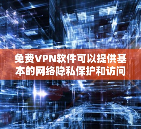 免费VPN软件可以提供基本的网络隐私保护和访问限制内容的功能，但需要注意安全性、速度限制以及潜在的隐私风险。以下是一些常见的选择及注意事项