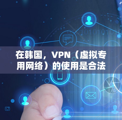 在韩国，VPN（虚拟专用网络）的使用是合法的，主要用于保护隐私、访问国际内容或增强网络安全。以下是关于韩国VPN的关键信息