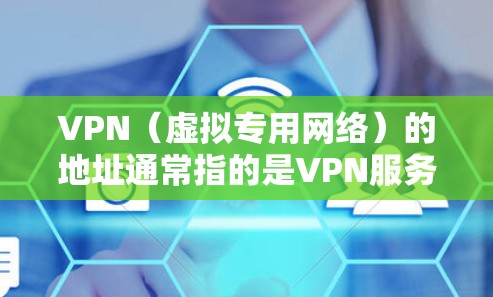 VPN（虚拟专用网络）的地址通常指的是VPN服务器的IP地址或域名，具体取决于你所使用的VPN服务提供商。以下是常见情况下VPN地址的相关信息