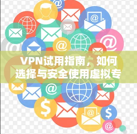 VPN试用指南，如何选择与安全使用虚拟专用网络